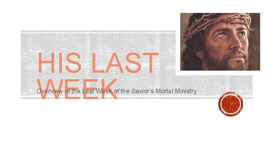 HIS LAST WEEK Overview of the Last Week of the Savior’s Mortal Ministry 