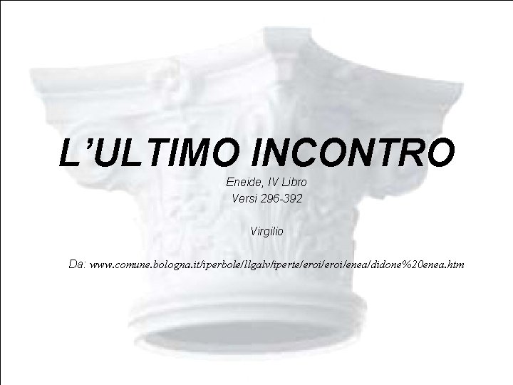 L’ULTIMO INCONTRO Eneide, IV Libro Versi 296 -392 Virgilio Da: www. comune. bologna. it/iperbole/llgalv/iperte/eroi/enea/didone%20