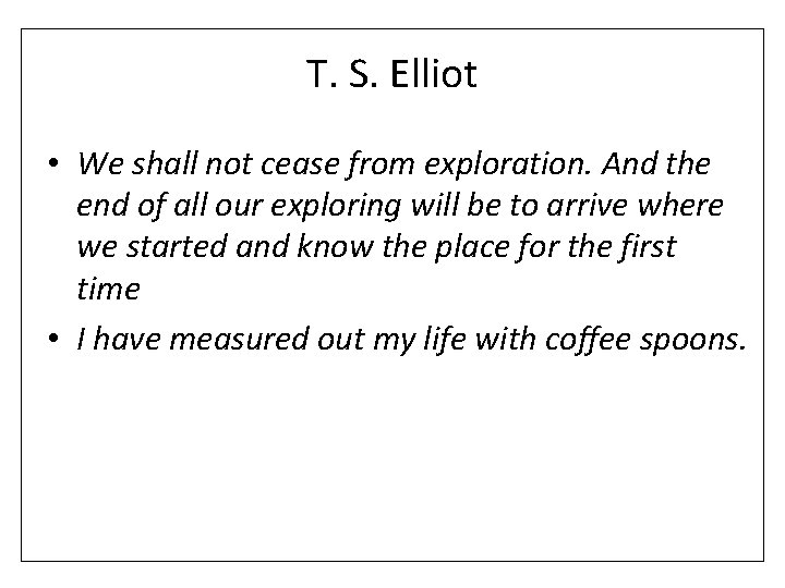 T. S. Elliot • We shall not cease from exploration. And the end of