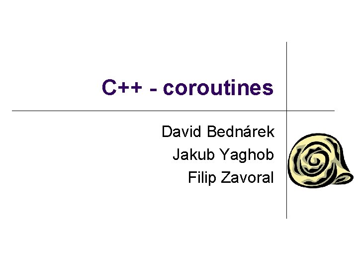 C++ - coroutines David Bednárek Jakub Yaghob Filip Zavoral 