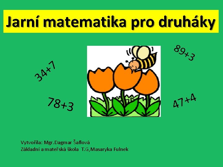 Jarní matematika pro druháky 89 7 4+ +3 3 78+3 Vytvořila: Mgr. Dagmar Šaflová