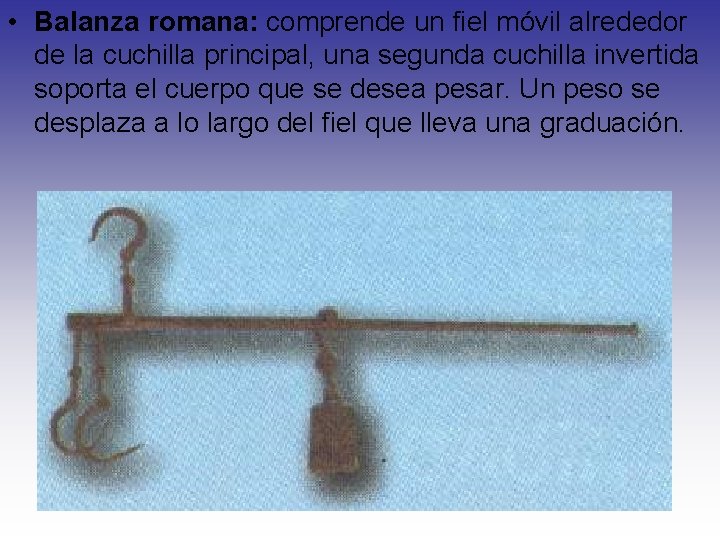  • Balanza romana: comprende un fiel móvil alrededor de la cuchilla principal, una