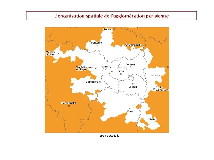 L’organisation spatiale de l’agglomération parisienne Source : Geoclip 