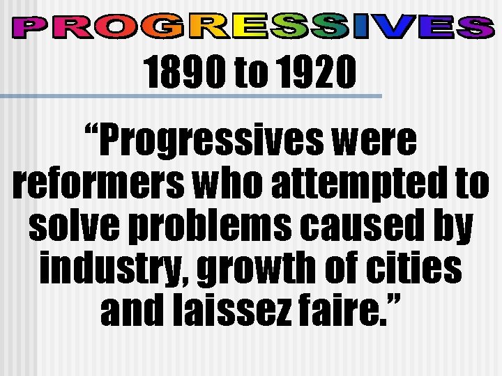 1890 to 1920 “Progressives were reformers who attempted to solve problems caused by industry,