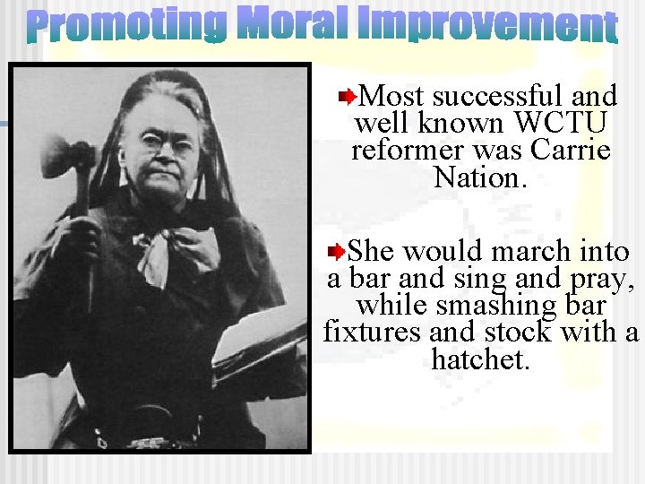 Most successful and well known WCTU reformer was Carrie Nation. She would march into