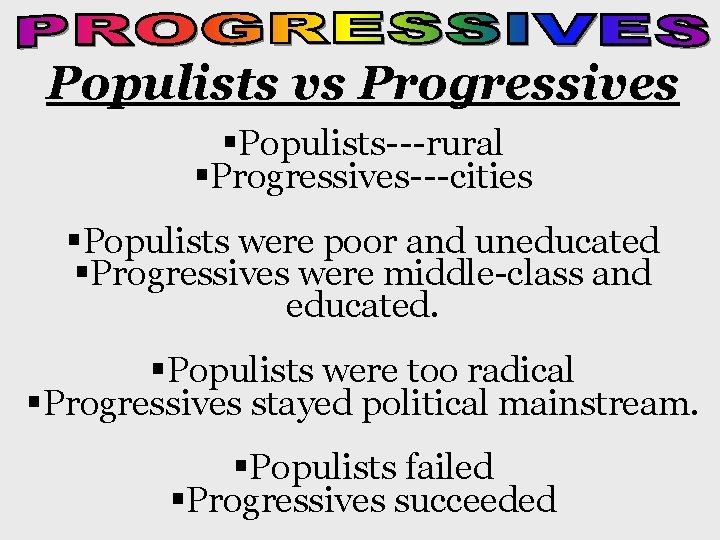 Populists vs Progressives §Populists---rural §Progressives---cities §Populists were poor and uneducated §Progressives were middle-class and