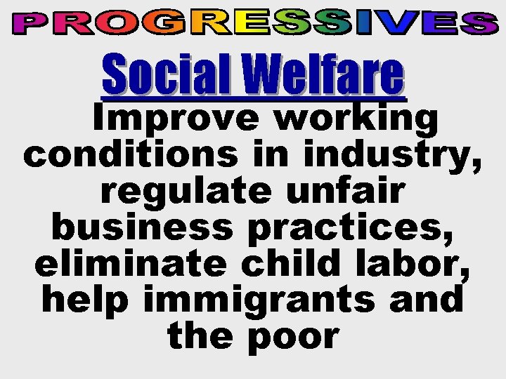 Social Welfare Improve working conditions in industry, regulate unfair business practices, eliminate child labor,