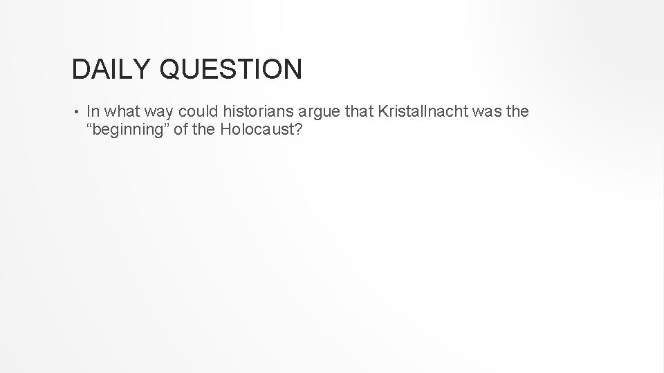 DAILY QUESTION • In what way could historians argue that Kristallnacht was the “beginning”