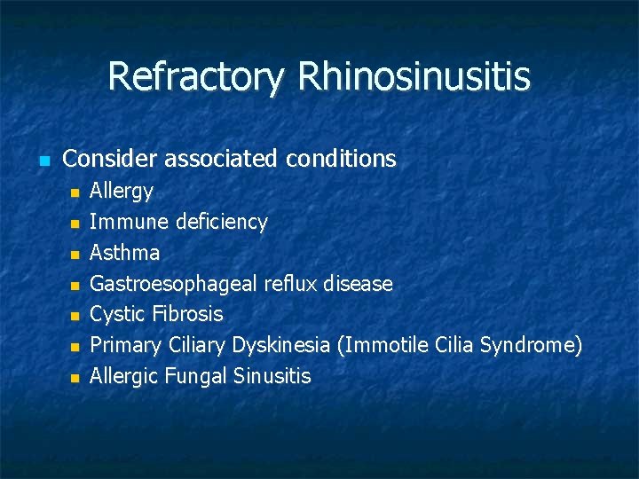Refractory Rhinosinusitis Consider associated conditions Allergy Immune deficiency Asthma Gastroesophageal reflux disease Cystic Fibrosis