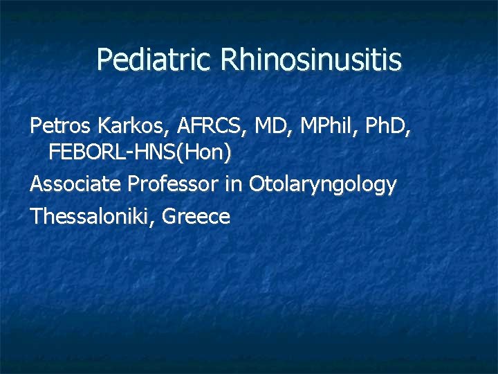 Pediatric Rhinosinusitis Petros Karkos, AFRCS, MD, MPhil, Ph. D, FEBORL-HNS(Hon) Associate Professor in Otolaryngology