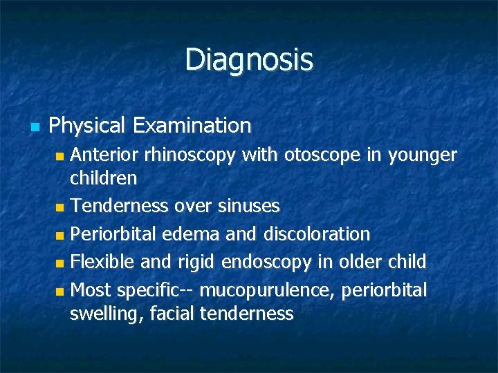 Diagnosis Physical Examination Anterior rhinoscopy with otoscope in younger children Tenderness over sinuses Periorbital