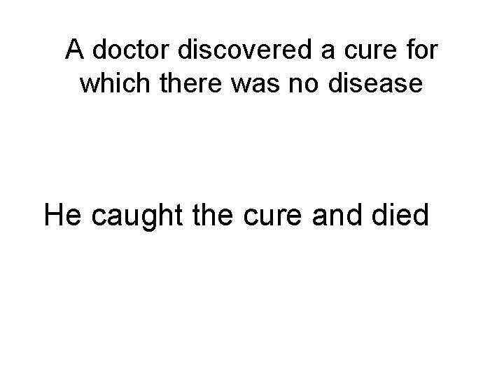 A doctor discovered a cure for which there was no disease He caught the
