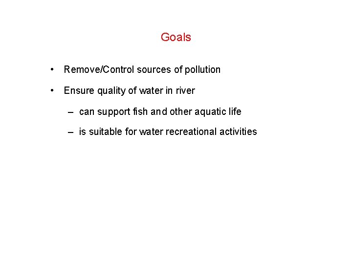 Goals • Remove/Control sources of pollution • Ensure quality of water in river –