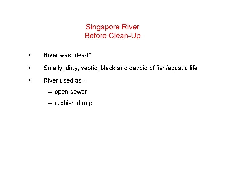 Singapore River Before Clean-Up • River was “dead” • Smelly, dirty, septic, black and