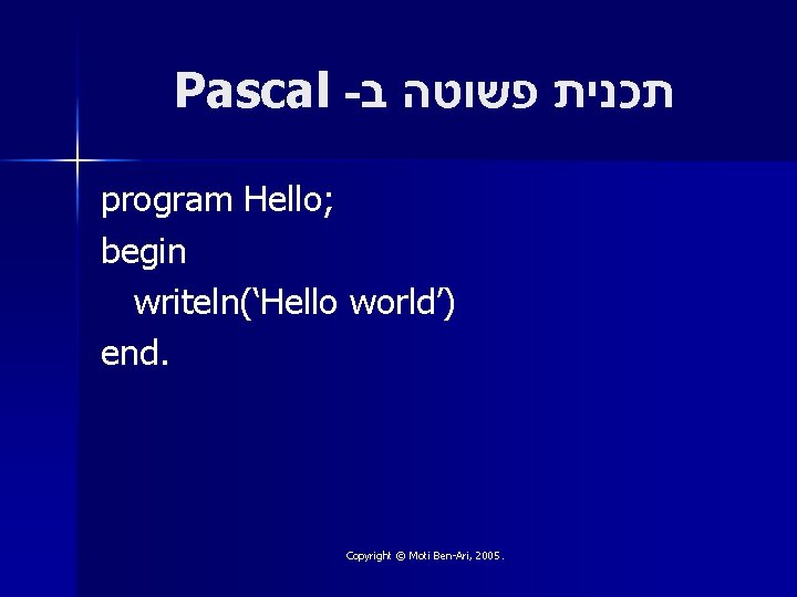 Pascal - תכנית פשוטה ב program Hello; begin writeln(‘Hello world’) end. Copyright © Moti