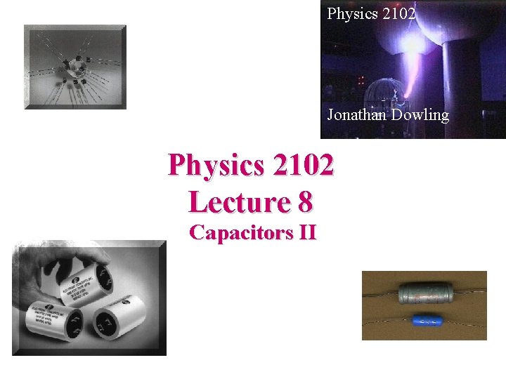 Physics 2102 Jonathan Dowling Physics 2102 Lecture 8 Capacitors II 