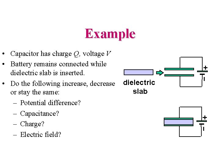 Example • Capacitor has charge Q, voltage V • Battery remains connected while dielectric
