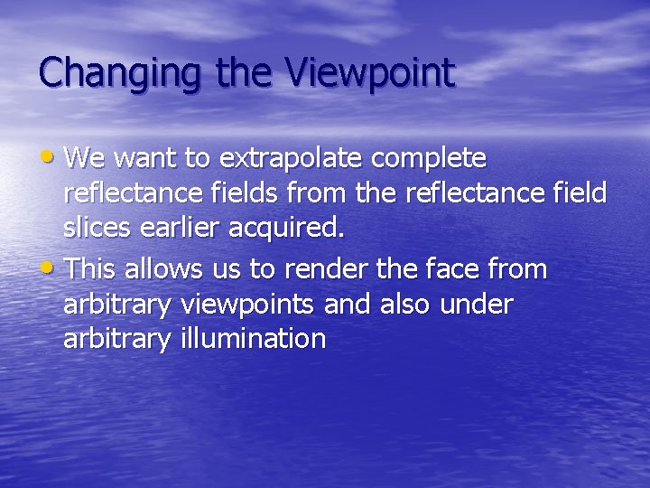 Changing the Viewpoint • We want to extrapolate complete reflectance fields from the reflectance