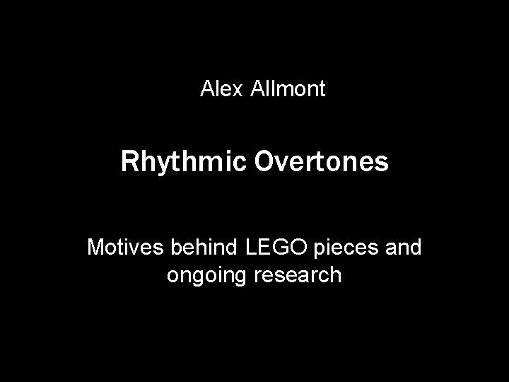 Alex Allmont Rhythmic Overtones Motives behind LEGO pieces and ongoing research 