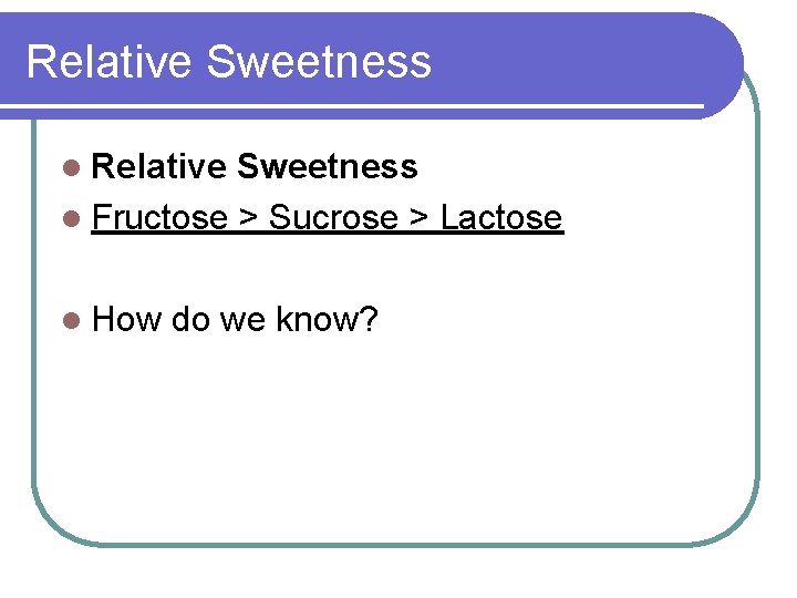 Relative Sweetness l Fructose > Sucrose > Lactose l How do we know? 