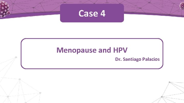 Case 4 Menopause and HPV Dr. Santiago Palacios 
