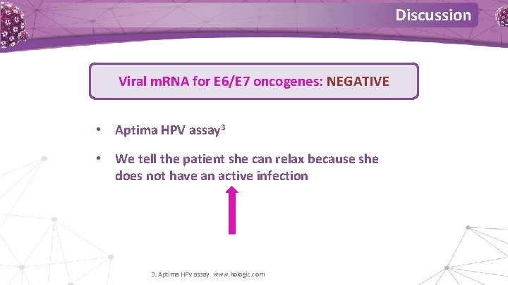 Discussion Viral m. RNA for E 6/E 7 oncogenes: NEGATIVE • Aptima HPV assay