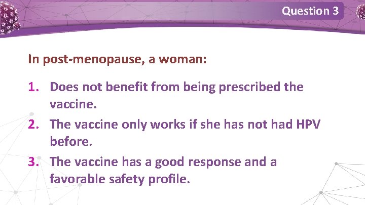 Question 3 In post-menopause, a woman: 1. Does not benefit from being prescribed the