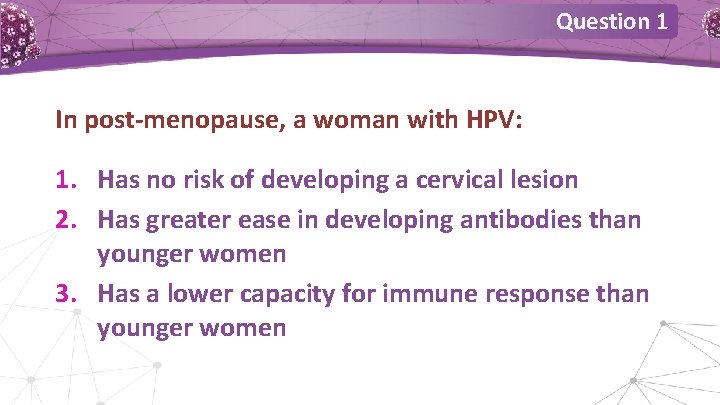 Question 1 In post-menopause, a woman with HPV: 1. Has no risk of developing