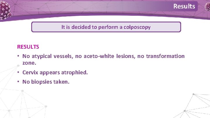 Results It is decided to perform a colposcopy RESULTS • No atypical vessels, no