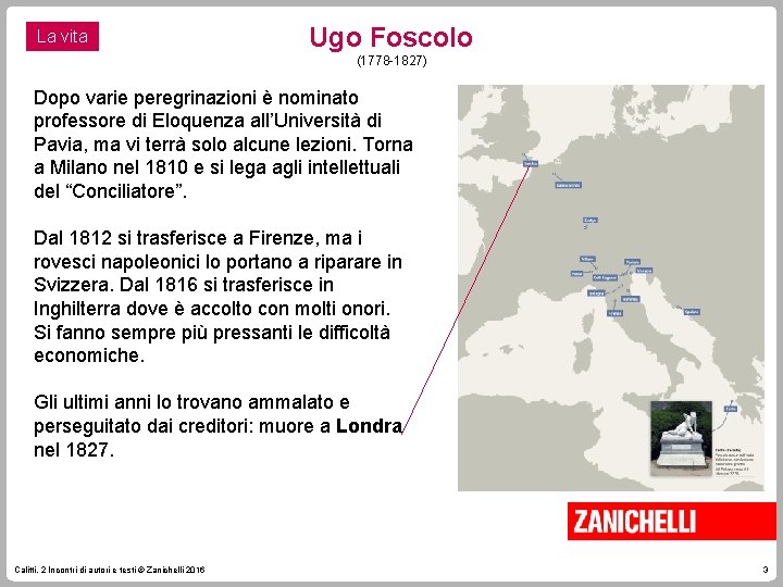 La vita Ugo Foscolo (1778 -1827) Dopo varie peregrinazioni è nominato professore di Eloquenza