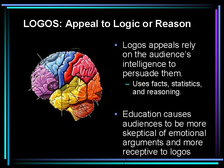 LOGOS: Appeal to Logic or Reason • Logos appeals rely on the audience’s intelligence