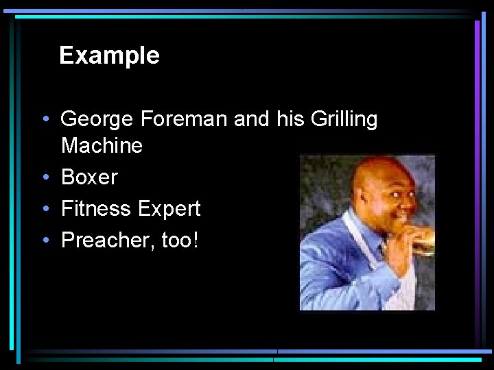 Example • George Foreman and his Grilling Machine • Boxer • Fitness Expert •