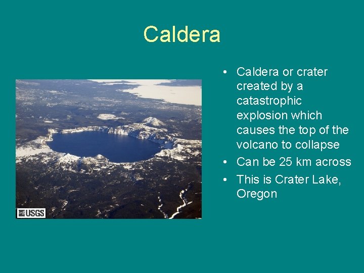 Caldera • Caldera or crater created by a catastrophic explosion which causes the top