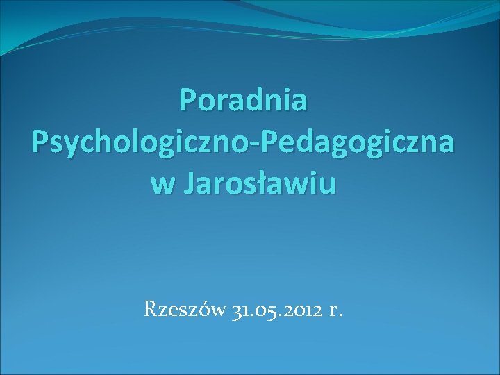 Poradnia Psychologiczno-Pedagogiczna w Jarosławiu Rzeszów 31. 05. 2012 r. 