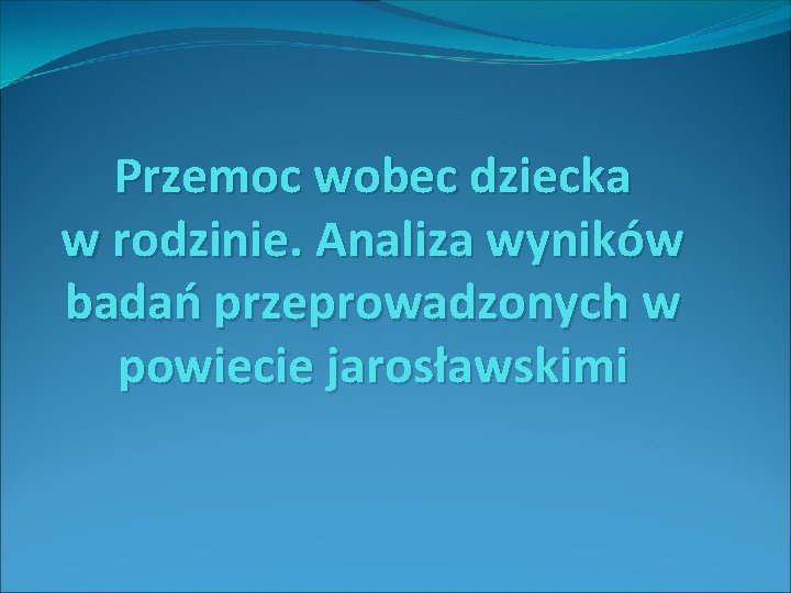 Przemoc wobec dziecka w rodzinie. Analiza wyników badań przeprowadzonych w powiecie jarosławskimi 