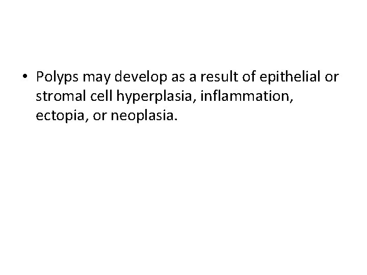  • Polyps may develop as a result of epithelial or stromal cell hyperplasia,