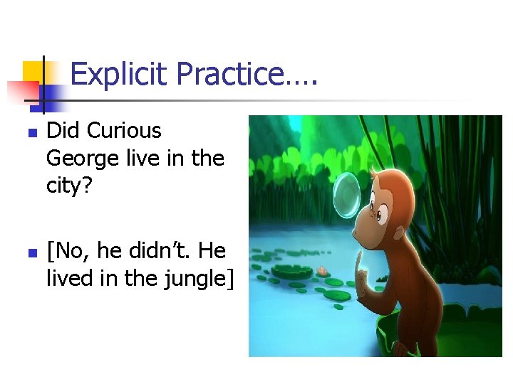 Explicit Practice…. n n Did Curious George live in the city? [No, he didn’t.