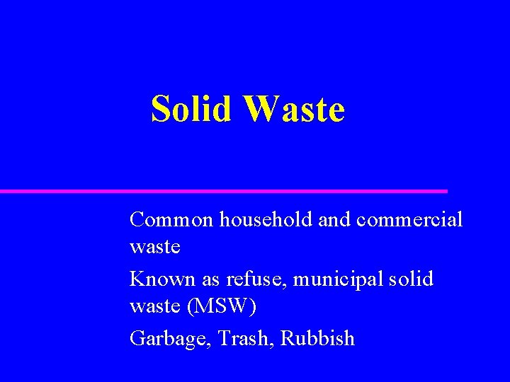 Solid Waste Common household and commercial waste Known as refuse, municipal solid waste (MSW)