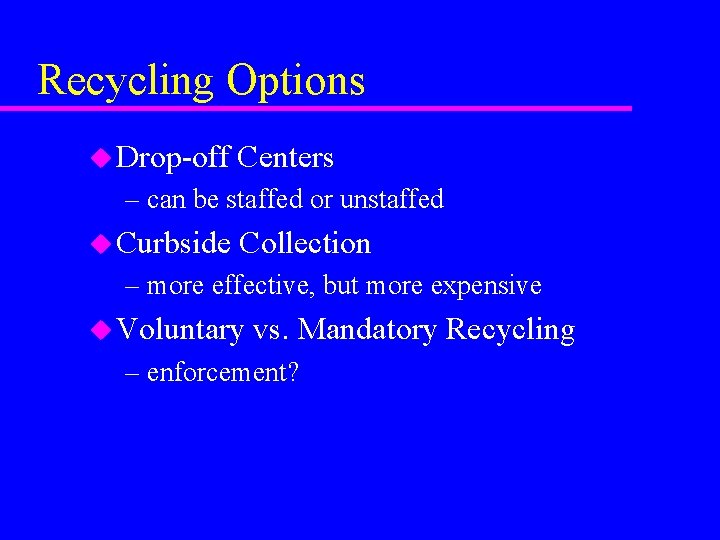 Recycling Options u Drop-off Centers – can be staffed or unstaffed u Curbside Collection