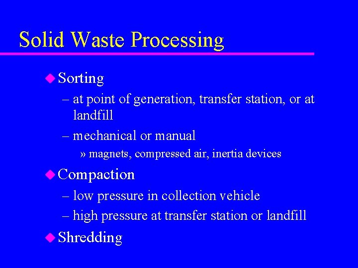 Solid Waste Processing u Sorting – at point of generation, transfer station, or at