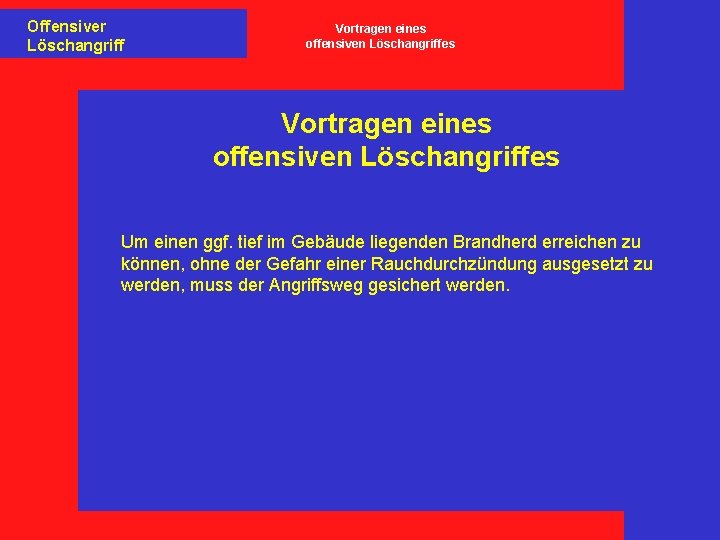 Offensiver Löschangriff Vortragen eines offensiven Löschangriffes Um einen ggf. tief im Gebäude liegenden Brandherd