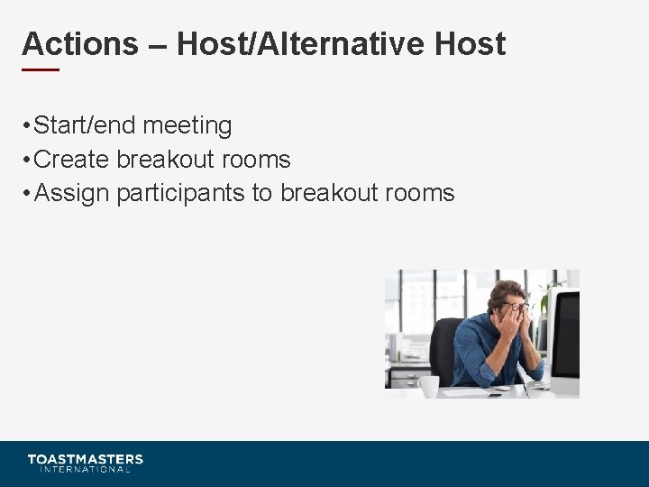 Actions – Host/Alternative Host • Start/end meeting • Create breakout rooms • Assign participants