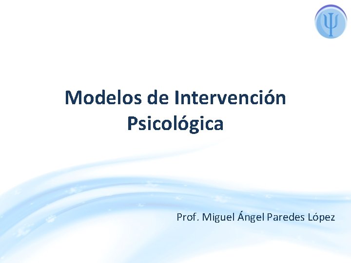 Modelos de Intervención Psicológica Prof. Miguel Ángel Paredes López 