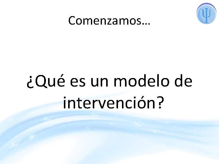 Comenzamos… ¿Qué es un modelo de intervención? 