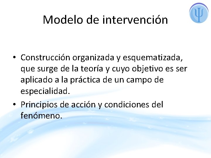 Modelo de intervención • Construcción organizada y esquematizada, que surge de la teoría y