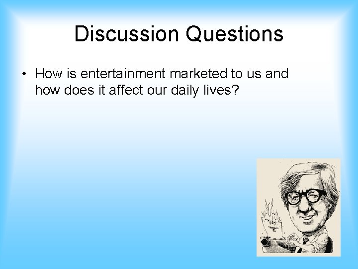 Discussion Questions • How is entertainment marketed to us and how does it affect
