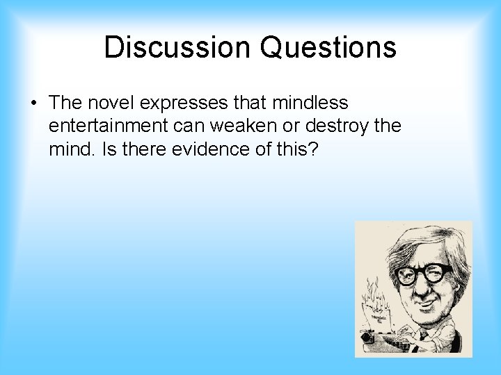 Discussion Questions • The novel expresses that mindless entertainment can weaken or destroy the
