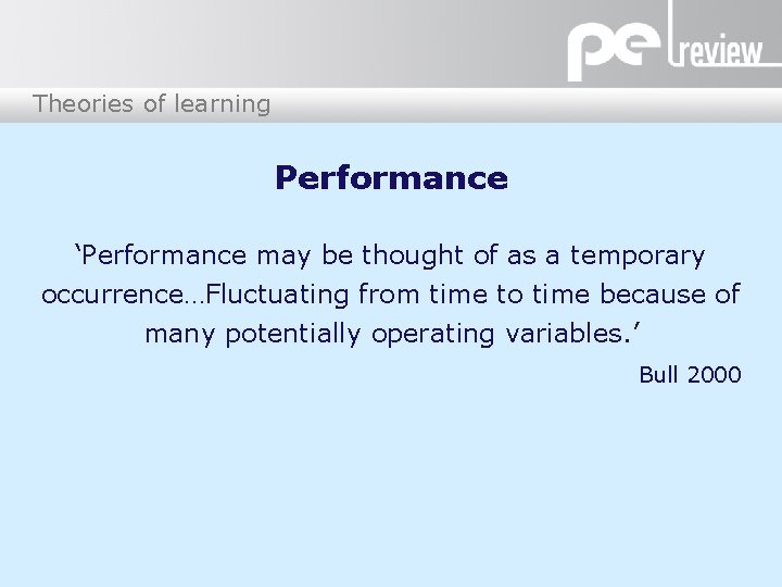 Theories of learning Performance ‘Performance may be thought of as a temporary occurrence…Fluctuating from