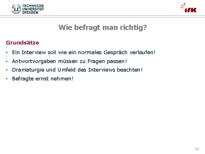 Wie befragt man richtig? Grundsätze • Ein Interview soll wie ein normales Gespräch verlaufen!