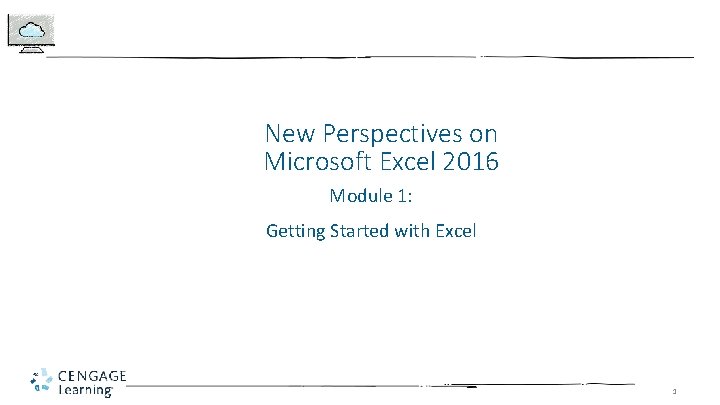 New Perspectives on Microsoft Excel 2016 Module 1: Getting Started with Excel 1 